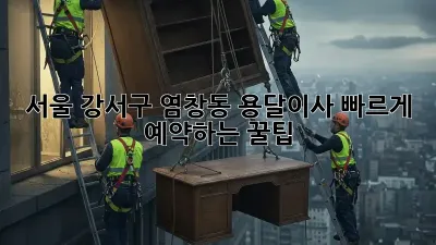 서울 강서구 염창동 용달이사, 빠르게 예약하는 꿀팁!