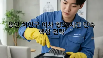 용인 처인구 이사 청소, 시간 단축 핵심 전략!