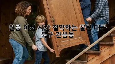 원룸 이사, 시간 절약하는 꿀팁! 대구 북구 관음동